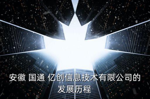 安徽 國(guó)通 億創(chuàng)信息技術(shù)有限公司的發(fā)展歷程