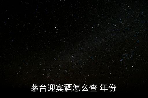 白酒怎么看年份,茅臺迎賓酒看年份方法1、檢查包裝年份
