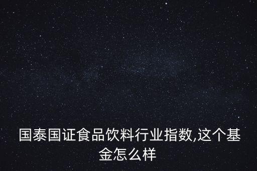  國泰國證食品飲料行業(yè)指數(shù),這個基金怎么樣