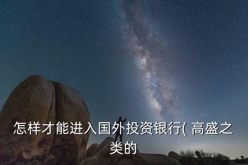 怎么進(jìn)入高盛,金融工程專(zhuān)業(yè)適合想進(jìn)外資投行的學(xué)生