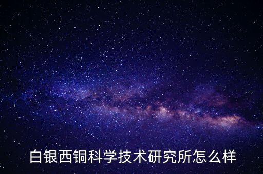  白銀西銅科學技術(shù)研究所怎么樣