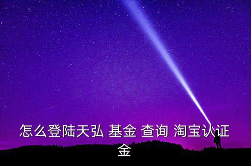 怎么登陸天弘 基金 查詢(xún) 淘寶認(rèn)證金