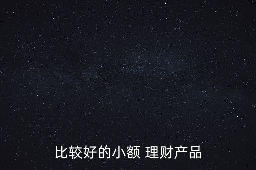 比較好的小額 理財(cái)產(chǎn)品