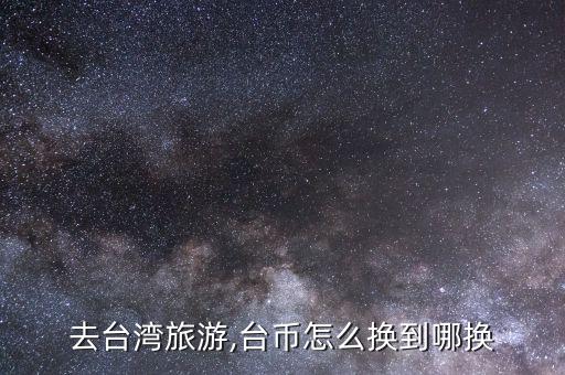怎么換新臺幣,新臺幣可在機場碼頭兌換