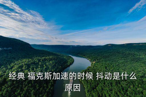 ?？怂管嚩秳?dòng)怎么回事,經(jīng)典福克斯加速時(shí)抖動(dòng)是什么原因?