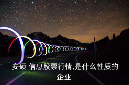  安碩 信息股票行情,是什么性質的企業(yè)