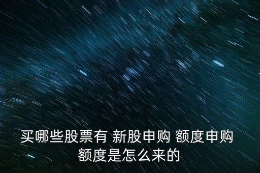 買哪些股票有 新股申購(gòu) 額度申購(gòu) 額度是怎么來(lái)的