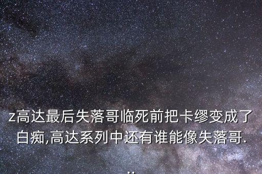 z高達(dá)最后失落哥臨死前把卡繆變成了白癡,高達(dá)系列中還有誰(shuí)能像失落哥...