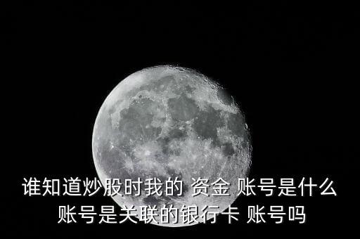 誰知道炒股時(shí)我的 資金 賬號是什么 賬號是關(guān)聯(lián)的銀行卡 賬號嗎