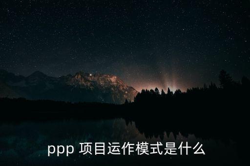 ppp 項(xiàng)目運(yùn)作模式是什么