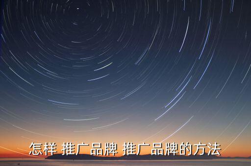 品牌推廣怎么,品牌推廣預(yù)算有限可從網(wǎng)絡(luò)渠道獲取資金