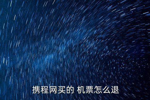  攜程網(wǎng)買(mǎi)的 機(jī)票怎么退