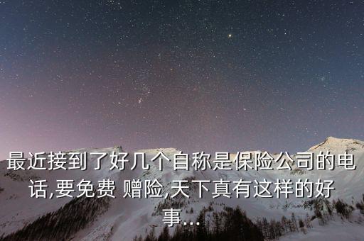 最近接到了好幾個(gè)自稱(chēng)是保險(xiǎn)公司的電話(huà),要免費(fèi) 贈(zèng)險(xiǎn),天下真有這樣的好事...