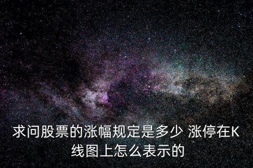 求問(wèn)股票的漲幅規(guī)定是多少 漲停在K 線(xiàn)圖上怎么表示的