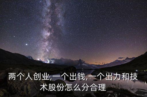 兩個人創(chuàng)業(yè),一個出錢,一個出力和技術股份怎么分合理