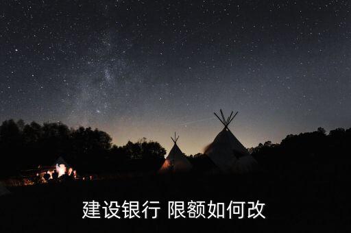 建行怎么更改限額,中國(guó)建設(shè)銀行app下載地址修改轉(zhuǎn)賬限額