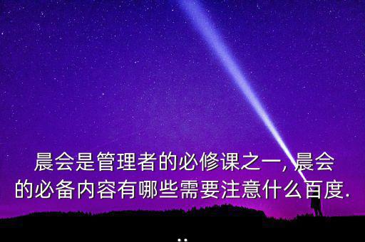  晨會是管理者的必修課之一, 晨會的必備內容有哪些需要注意什么百度...
