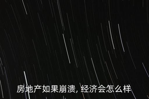 房地產(chǎn)如果崩潰, 經(jīng)濟(jì)會怎么樣