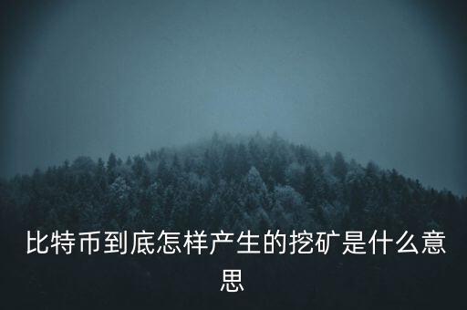  比特幣到底怎樣產(chǎn)生的挖礦是什么意思