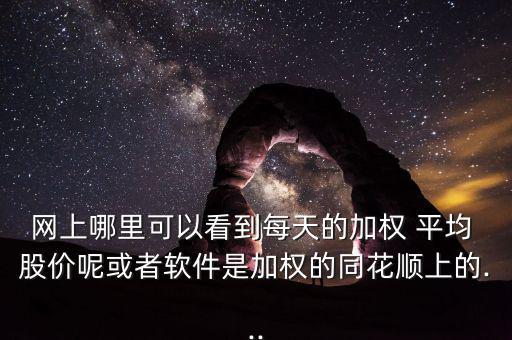 網(wǎng)上哪里可以看到每天的加權(quán) 平均 股價呢或者軟件是加權(quán)的同花順上的...