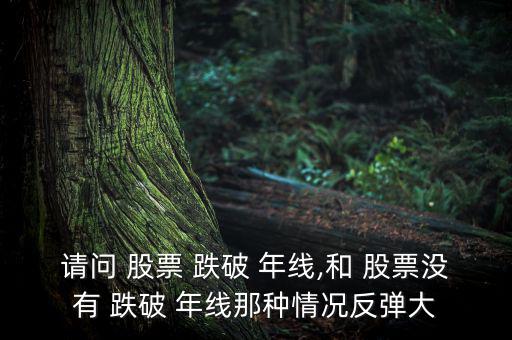 請(qǐng)問 股票 跌破 年線,和 股票沒有 跌破 年線那種情況反彈大