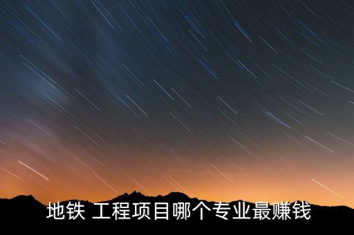  地鐵 工程項(xiàng)目哪個專業(yè)最賺錢