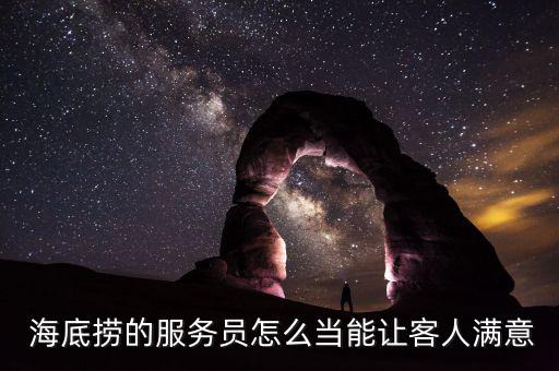  海底撈的服務(wù)員怎么當(dāng)能讓客人滿(mǎn)意