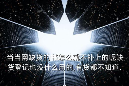  當(dāng)當(dāng)網(wǎng)缺貨的書怎么就不補(bǔ)上的呢缺貨登記也沒什么用的,有貨都不知道...