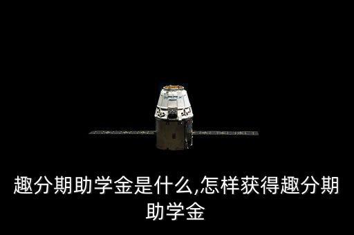 趣分期助學金是什么,怎樣獲得趣分期助學金
