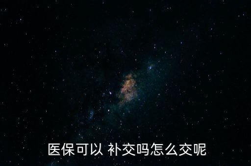  醫(yī)?？梢?補交嗎怎么交呢