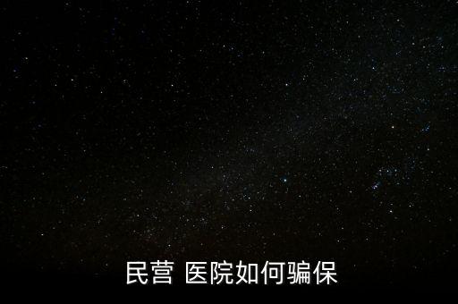 民營醫(yī)院騙醫(yī)保怎么辦,騙取醫(yī)?；鸸揍t(yī)院詐騙罪成立