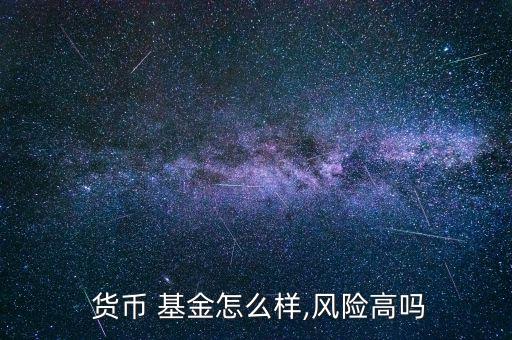  貨幣 基金怎么樣,風險高嗎