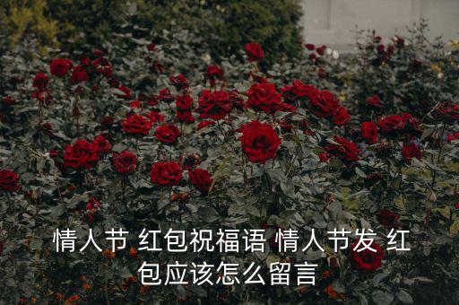  情人節(jié) 紅包祝福語 情人節(jié)發(fā) 紅包應(yīng)該怎么留言