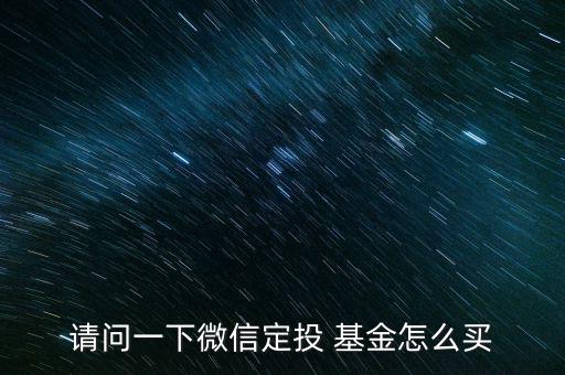 請(qǐng)問(wèn)一下微信定投 基金怎么買