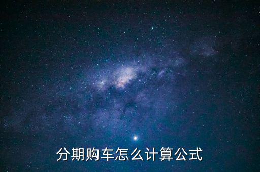 分期購(gòu)車(chē)怎么計(jì)算公式