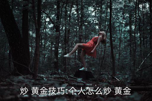 炒 黃金技巧:個(gè)人怎么炒 黃金