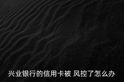 卡被風(fēng)控了怎么辦,信用卡被風(fēng)控怎么辦?