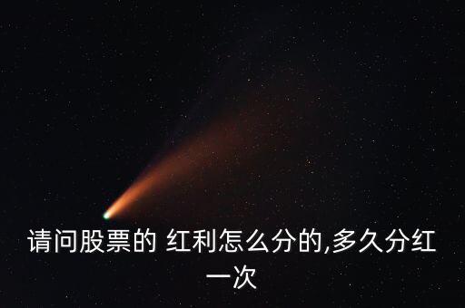 請(qǐng)問股票的 紅利怎么分的,多久分紅一次