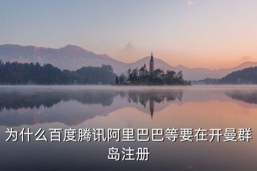 為什么百度騰訊阿里巴巴等要在開曼群島注冊(cè)