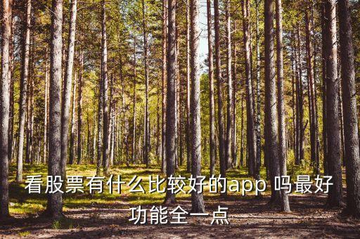什么軟件查看股市消息最全，看股票有什么比較好的app 嗎最好功能全一點(diǎn)