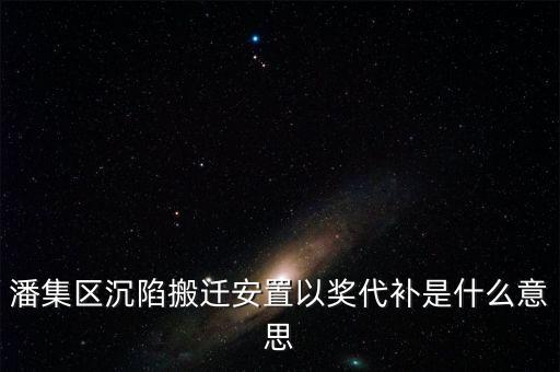 潘集區(qū)沉陷搬遷安置以獎(jiǎng)代補(bǔ)是什么意思