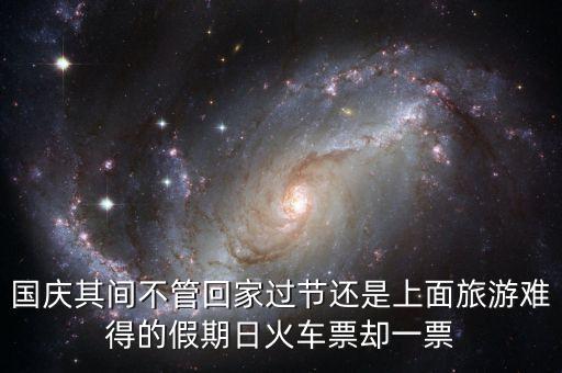國(guó)慶其間不管回家過(guò)節(jié)還是上面旅游難得的假期日火車票卻一票