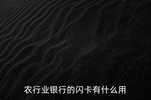 農行芯片卡有什么用，農行業(yè)銀行的閃卡有什么用