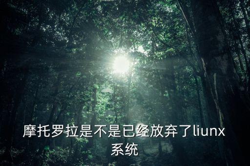 摩托羅拉是不是已經放棄了liunx系統(tǒng)