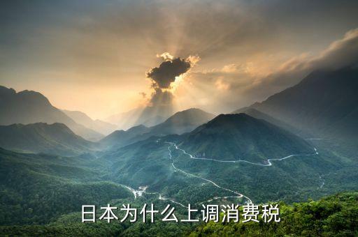 日本為什么上調(diào)消費(fèi)稅，日本為什么上調(diào)消費(fèi)稅