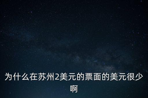 為什么在蘇州2美元的票面的美元很少啊