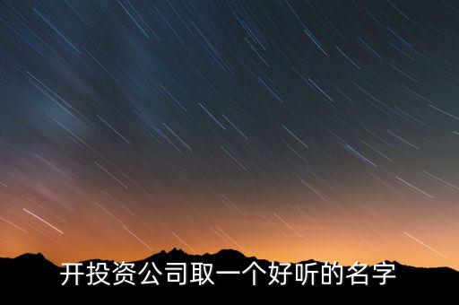 第一投資改什么名，想給一個投資公司取個好名字