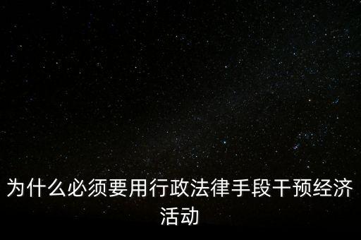 政府為什么干預(yù)經(jīng)濟(jì)，為什么必須要用行政法律手段干預(yù)經(jīng)濟(jì)活動