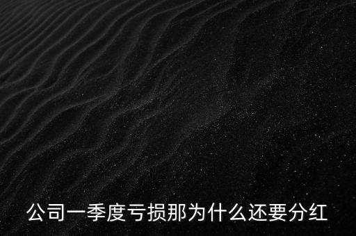 公司一季度虧損那為什么還要分紅