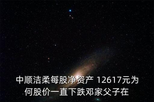中順潔柔每股凈資產(chǎn) 12617元為何股價一直下跌鄧家父子在